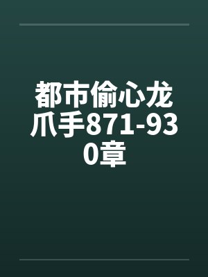 都市偷心龙爪手871-930章笔趣阁无弹窗封面