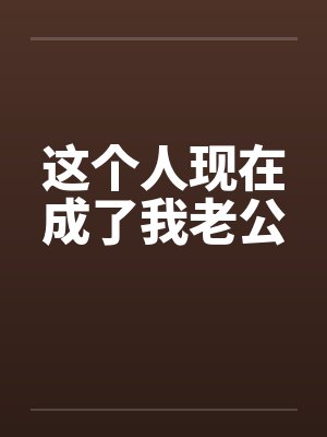 这个人现在成了我老公by佚名笔趣阁无弹窗封面