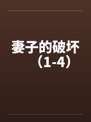 妻子的破坏（1-4）by佚名笔趣阁无弹窗封面