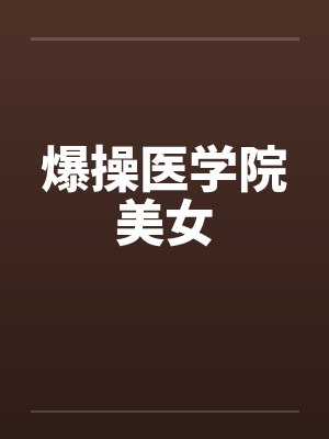 爆操医学院美女by佚名笔趣阁无弹窗封面