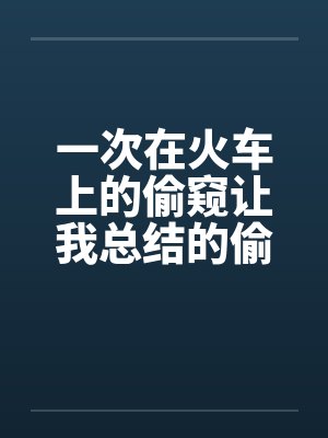一次在火车上的偷窥让我总结的偷窥技巧封面