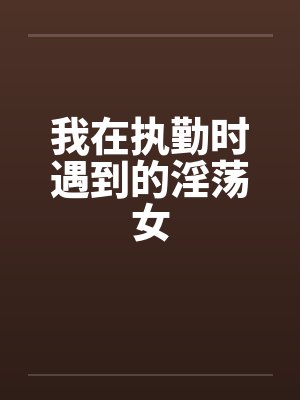 我在执勤时遇到的淫荡女by佚名笔趣阁无弹窗封面