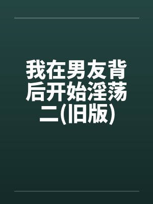 我在男友背后开始淫荡二(旧版)封面