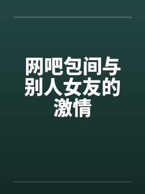 网吧包间与别人女友的激情封面
