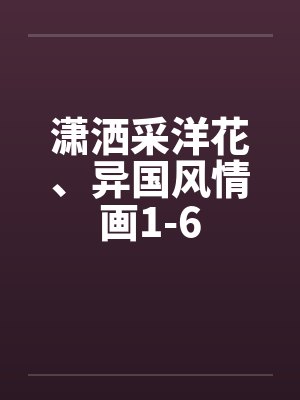 潇洒采洋花、异国风情画1-6封面