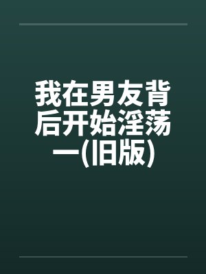 我在男友背后开始淫荡一(旧版)by佚名封面