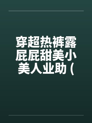 穿超热裤露屁屁甜美小美人业助 (转贴)by佚名笔趣阁无弹窗封面