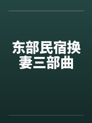 东部民宿换妻三部曲by佚名笔趣阁无弹窗封面