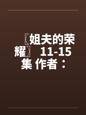 〖姐夫的荣耀〗 11-15集 作者：小手封面