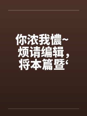 你浓我憹~ 烦请编辑笔趣阁无弹窗封面