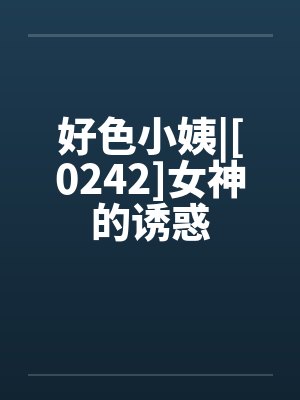 好色小姨|[0242]女神的诱惑by佚名笔趣阁无弹窗封面