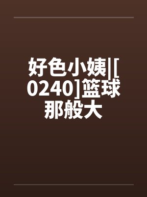 好色小姨|[0240]篮球那般大by佚名封面