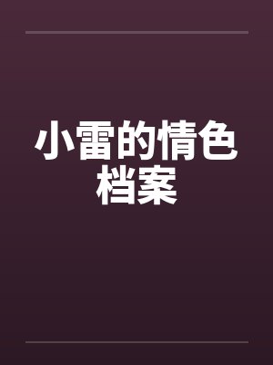 小雷的情色档案笔趣阁无弹窗封面