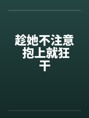 趁她不注意 抱上就狂干by佚名笔趣阁无弹窗封面