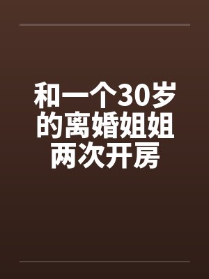 和一个30岁的离婚姐姐两次开房笔趣阁无弹窗封面