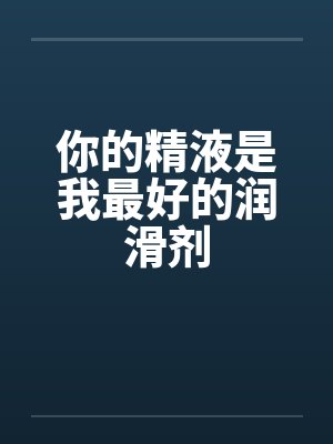 你的精液是我最好的润滑剂by佚名封面