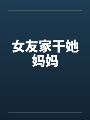 女友家干她妈妈by佚名笔趣阁无弹窗封面