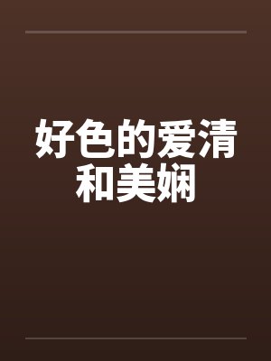 好色的爱清和美娴笔趣阁无弹窗封面