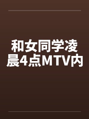 和女同学凌晨4点MTV内by佚名笔趣阁无弹窗封面