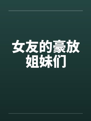 女友的豪放姐妹们by佚名封面