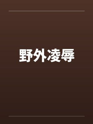 野外凌辱by佚名笔趣阁无弹窗封面