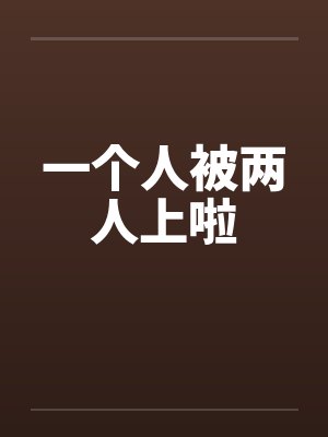 一个人被两人上啦by佚名封面