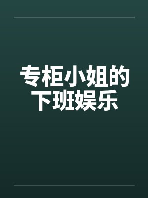 专柜小姐的下班娱乐by佚名笔趣阁无弹窗封面