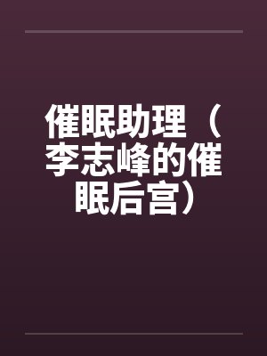 催眠助理(李志峰的催眠后宫)by佚名笔趣阁无弹窗封面