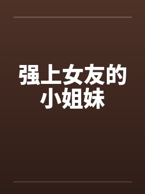 强上女友的小姐妹封面