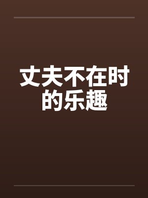 丈夫不在时的乐趣by佚名笔趣阁无弹窗封面