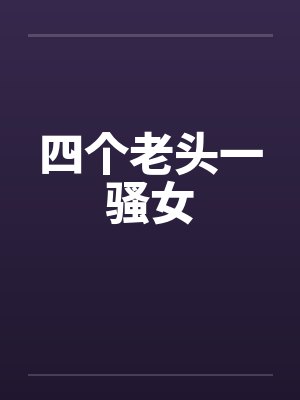 四个老头一骚女by佚名封面