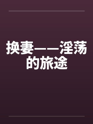 换妻——淫荡的旅途by佚名封面