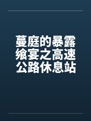 蔓庭的暴露飨宴之高速公路休息站by佚名封面