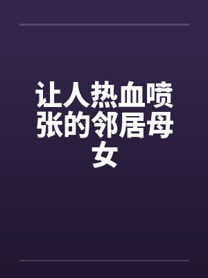 让人热血喷张的邻居母女笔趣阁无弹窗封面