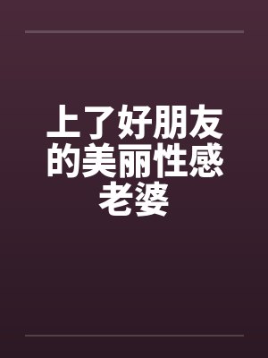 上了好朋友的美丽性感老婆by佚名笔趣阁无弹窗封面