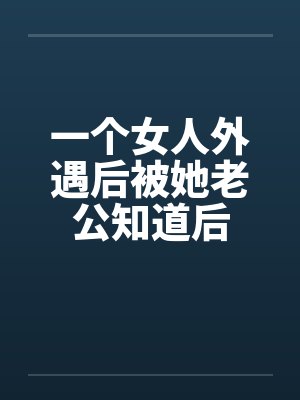 一个女人外遇后被她老公知道后笔趣阁无弹窗封面