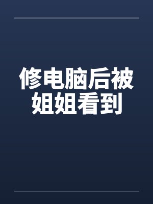 修电脑后被姐姐看到笔趣阁无弹窗封面