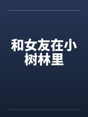 和女友在小树林里笔趣阁无弹窗封面