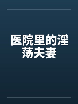 医院里的淫荡夫妻by佚名笔趣阁无弹窗封面
