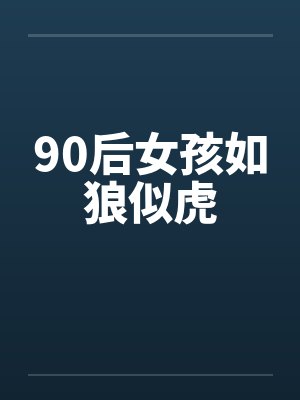 90后女孩如狼似虎笔趣阁无弹窗封面