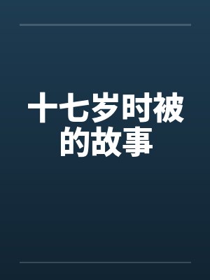 十七岁时被的故事by佚名笔趣阁无弹窗封面