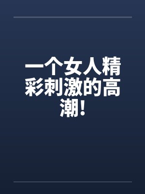 一个女人精彩刺激的高潮!封面