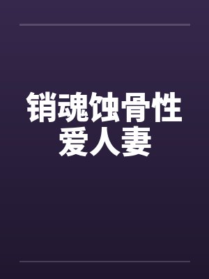 销魂蚀骨性爱人妻笔趣阁无弹窗封面