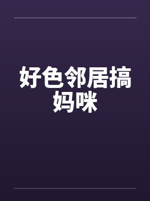 好色邻居搞妈咪封面