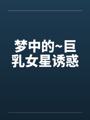 梦中的~巨乳女星诱惑封面