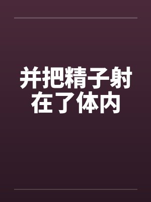 并把精子射在了体内封面