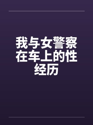 我与女警察在车上的性经历by佚名封面