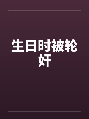 生日时被轮奸by佚名笔趣阁无弹窗封面
