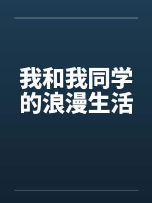 我和我同学的浪漫生活笔趣阁无弹窗封面