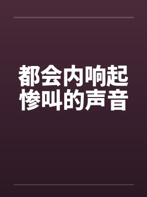 都会内响起惨叫的声音笔趣阁无弹窗封面
